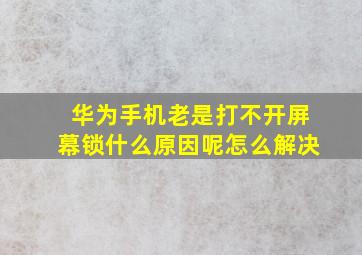 华为手机老是打不开屏幕锁什么原因呢怎么解决