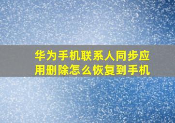 华为手机联系人同步应用删除怎么恢复到手机