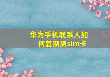 华为手机联系人如何复制到sim卡