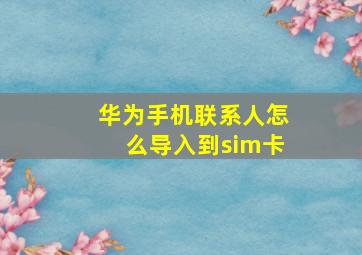 华为手机联系人怎么导入到sim卡