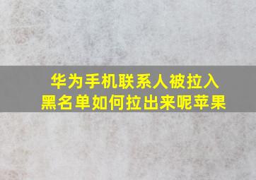 华为手机联系人被拉入黑名单如何拉出来呢苹果