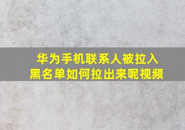 华为手机联系人被拉入黑名单如何拉出来呢视频