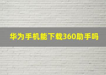 华为手机能下载360助手吗