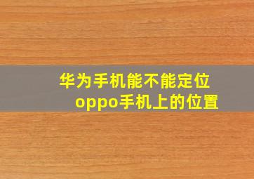 华为手机能不能定位oppo手机上的位置