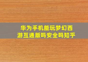 华为手机能玩梦幻西游互通版吗安全吗知乎