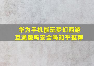 华为手机能玩梦幻西游互通版吗安全吗知乎推荐