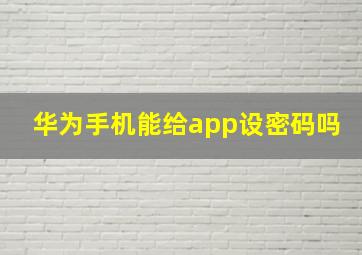 华为手机能给app设密码吗