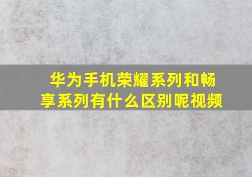 华为手机荣耀系列和畅享系列有什么区别呢视频