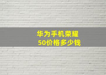 华为手机荣耀50价格多少钱