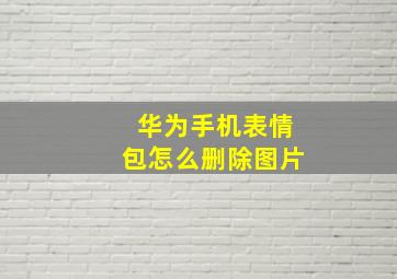 华为手机表情包怎么删除图片