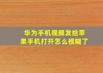 华为手机视频发给苹果手机打开怎么模糊了