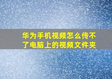 华为手机视频怎么传不了电脑上的视频文件夹