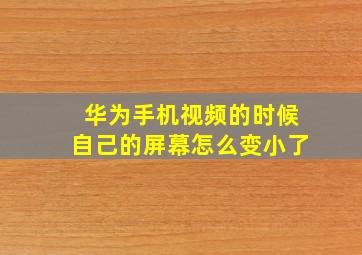 华为手机视频的时候自己的屏幕怎么变小了