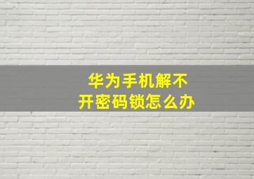 华为手机解不开密码锁怎么办