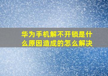 华为手机解不开锁是什么原因造成的怎么解决