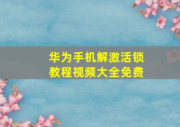 华为手机解激活锁教程视频大全免费