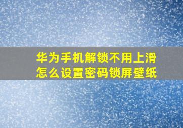 华为手机解锁不用上滑怎么设置密码锁屏壁纸