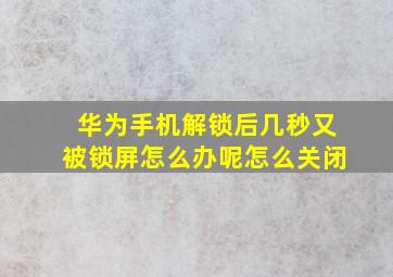 华为手机解锁后几秒又被锁屏怎么办呢怎么关闭