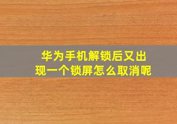 华为手机解锁后又出现一个锁屏怎么取消呢