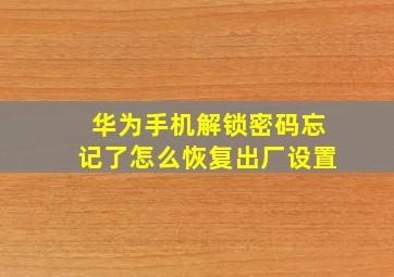 华为手机解锁密码忘记了怎么恢复出厂设置