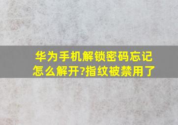 华为手机解锁密码忘记怎么解开?指纹被禁用了