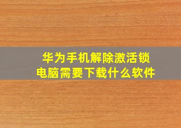 华为手机解除激活锁电脑需要下载什么软件