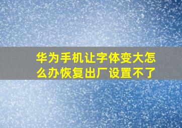 华为手机让字体变大怎么办恢复出厂设置不了