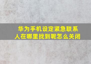 华为手机设定紧急联系人在哪里找到呢怎么关闭