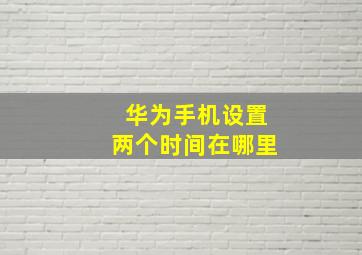 华为手机设置两个时间在哪里