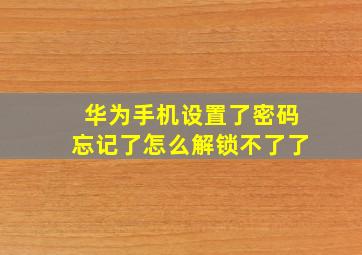 华为手机设置了密码忘记了怎么解锁不了了