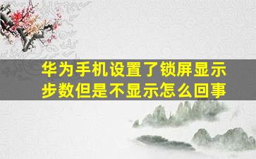 华为手机设置了锁屏显示步数但是不显示怎么回事