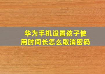 华为手机设置孩子使用时间长怎么取消密码