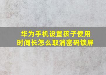 华为手机设置孩子使用时间长怎么取消密码锁屏