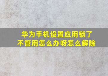 华为手机设置应用锁了不管用怎么办呀怎么解除