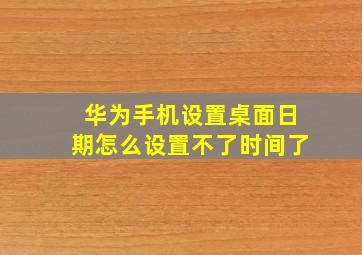 华为手机设置桌面日期怎么设置不了时间了