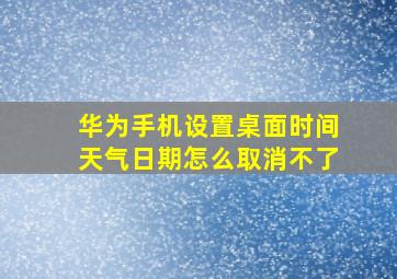 华为手机设置桌面时间天气日期怎么取消不了