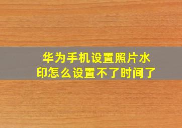 华为手机设置照片水印怎么设置不了时间了