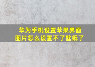 华为手机设置苹果界面图片怎么设置不了壁纸了