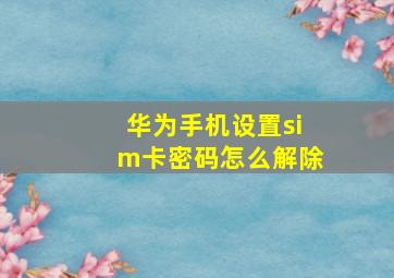 华为手机设置sim卡密码怎么解除