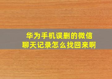 华为手机误删的微信聊天记录怎么找回来啊