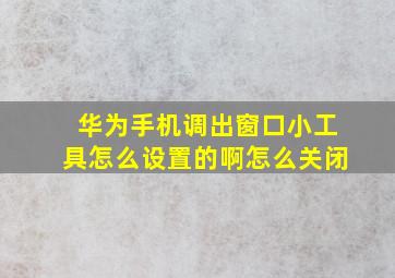 华为手机调出窗口小工具怎么设置的啊怎么关闭