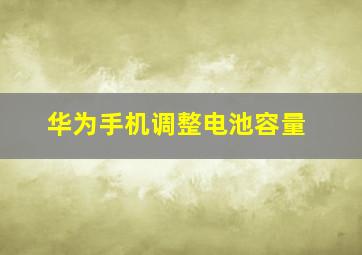 华为手机调整电池容量