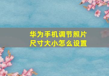 华为手机调节照片尺寸大小怎么设置