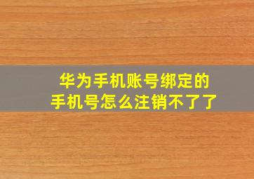 华为手机账号绑定的手机号怎么注销不了了