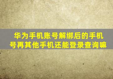 华为手机账号解绑后的手机号再其他手机还能登录查询嘛