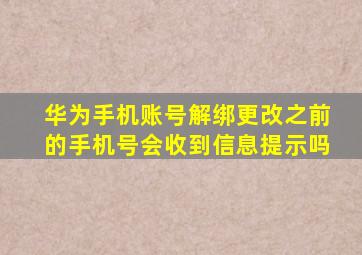 华为手机账号解绑更改之前的手机号会收到信息提示吗