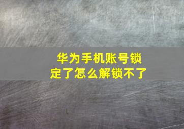 华为手机账号锁定了怎么解锁不了