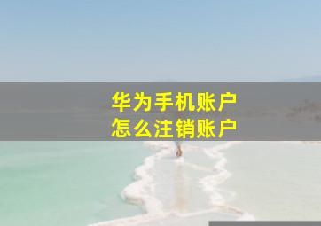 华为手机账户怎么注销账户