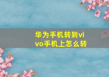 华为手机转到vivo手机上怎么转