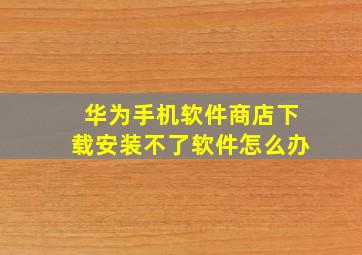 华为手机软件商店下载安装不了软件怎么办